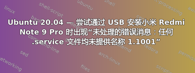 Ubuntu 20.04 — 尝试通过 USB 安装小米 Redmi Note 9 Pro 时出现“未处理的错误消息：任何 .service 文件均未提供名称 1.1001”