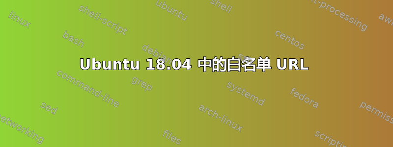 Ubuntu 18.04 中的白名单 URL