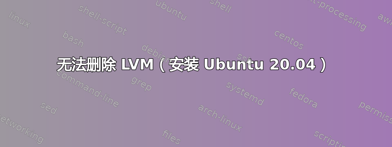 无法删除 LVM（安装 Ubuntu 20.04）