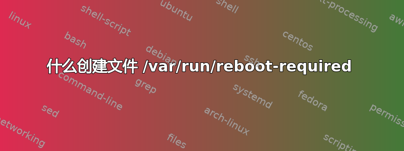 什么创建文件 /var/run/reboot-required