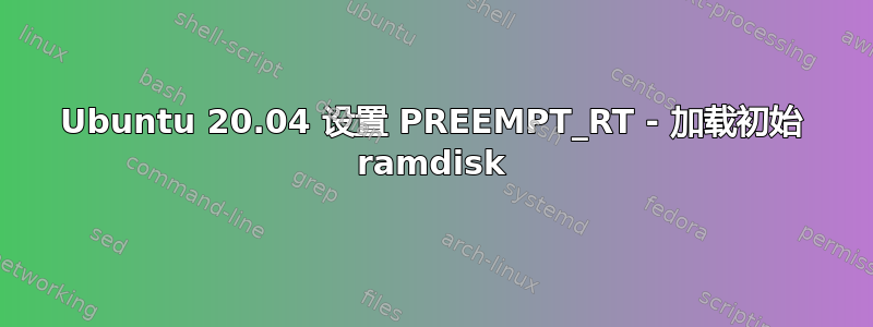 Ubuntu 20.04 设置 PREEMPT_RT - 加载初始 ramdisk