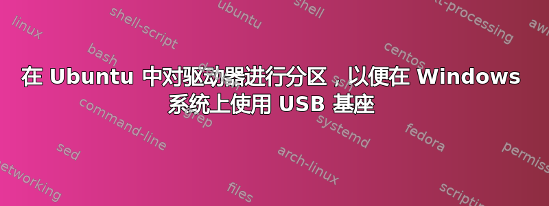 在 Ubuntu 中对驱动器进行分区，以便在 Windows 系统上使用 USB 基座