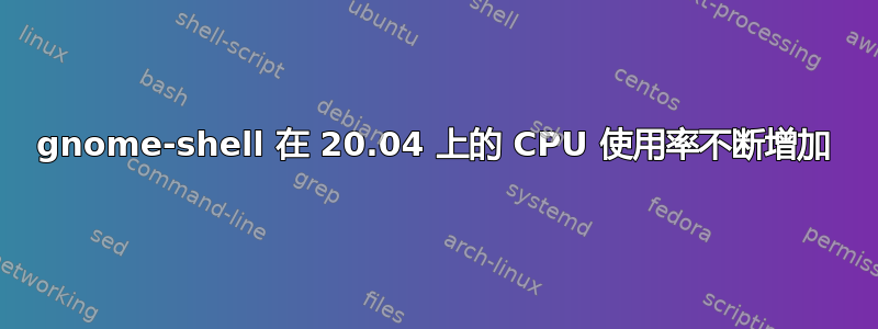 gnome-shell 在 20.04 上的 CPU 使用率不断增加