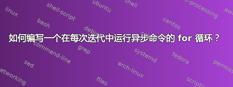 如何编写一个在每次迭代中运行异步命令的 for 循环？