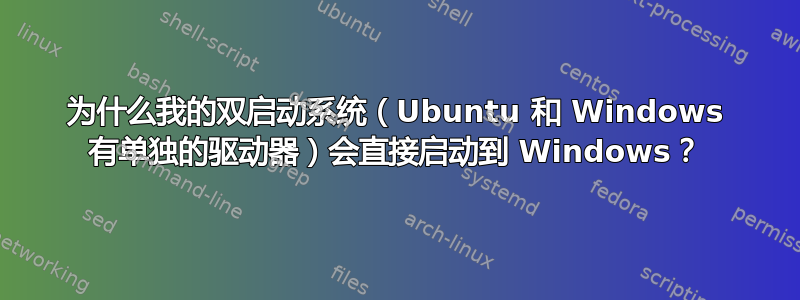 为什么我的双启动系统（Ubuntu 和 Windows 有单独的驱动器）会直接启动到 Windows？