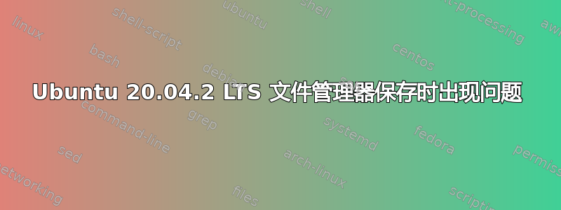 Ubuntu 20.04.2 LTS 文件管理器保存时出现问题