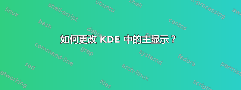 如何更改 KDE 中的主显示？