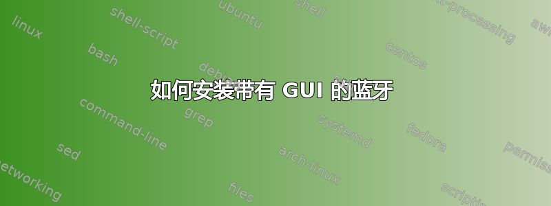 如何安装带有 GUI 的蓝牙