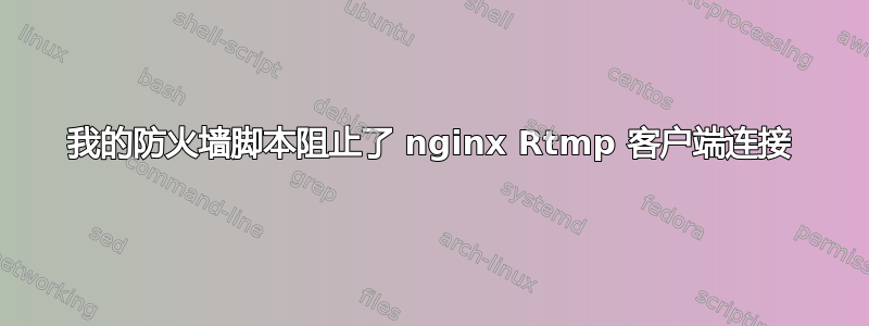 我的防火墙脚本阻止了 nginx Rtmp 客户端连接