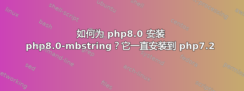 如何为 php8.0 安装 php8.0-mbstring？它一直安装到 php7.2