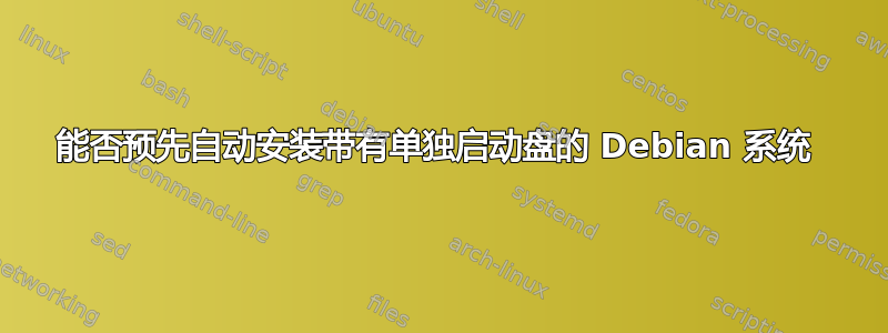 能否预先自动安装带有单独启动盘的 Debian 系统 