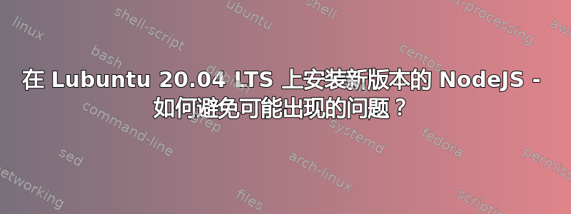 在 Lubuntu 20.04 LTS 上安装新版本的 NodeJS - 如何避免可能出现的问题？