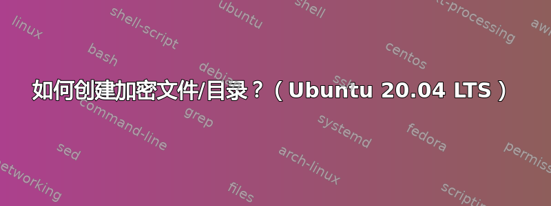 如何创建加密文件/目录？（Ubuntu 20.04 LTS）