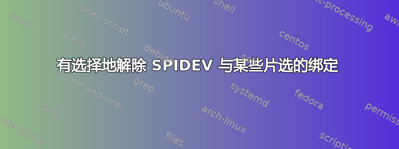 有选择地解除 SPIDEV 与某些片选的绑定