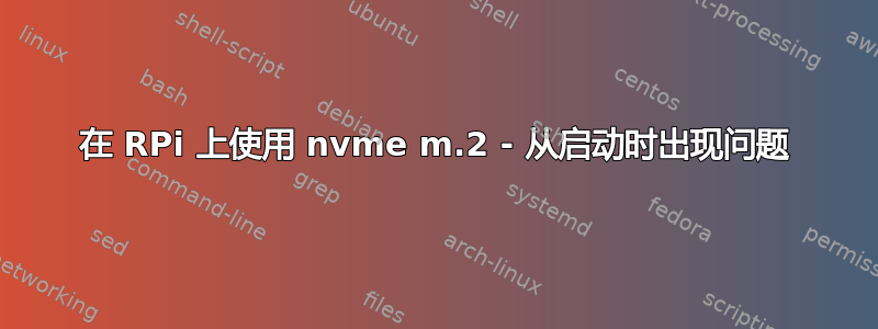 在 RPi 上使用 nvme m.2 - 从启动时出现问题