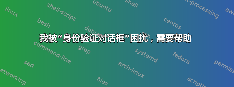 我被“身份验证对话框”困扰，需要帮助