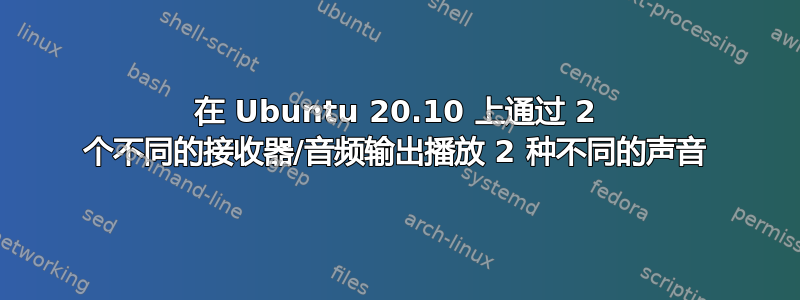 在 Ubuntu 20.10 上通过 2 个不同的接收器/音频输出播放 2 种不同的声音