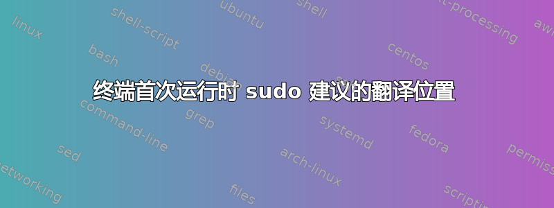 终端首次运行时 sudo 建议的翻译位置