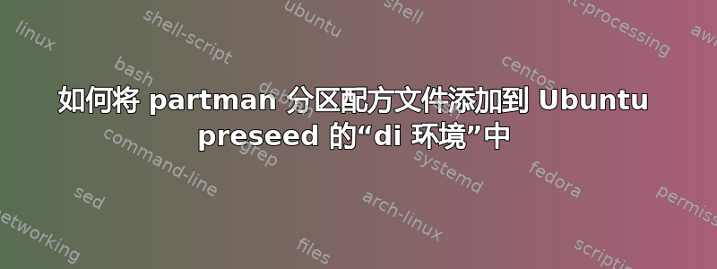 如何将 partman 分区配方文件添加到 Ubuntu preseed 的“di 环境”中