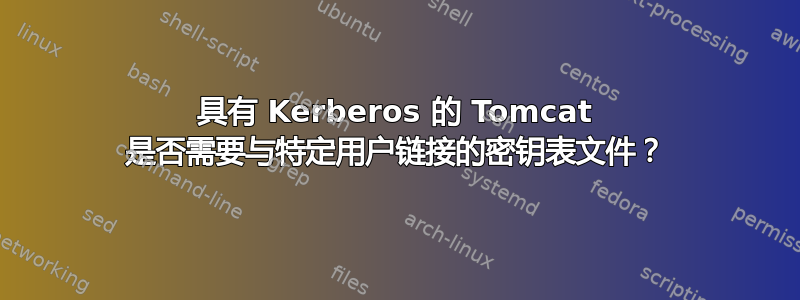 具有 Kerberos 的 Tomcat 是否需要与特定用户链接的密钥表文件？