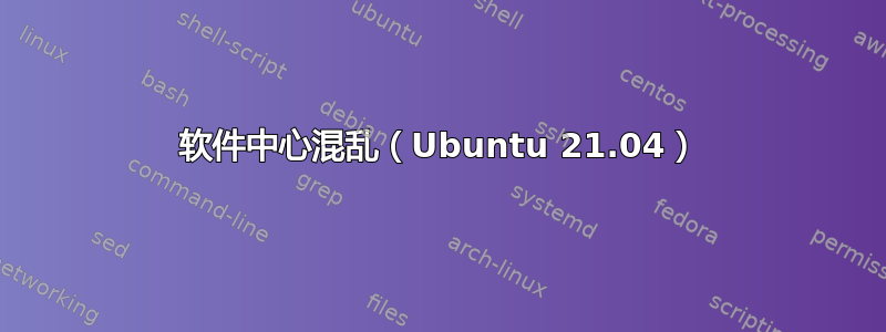 软件中心混乱（Ubuntu 21.04）