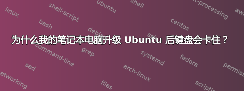 为什么我的笔记本电脑升级 Ubuntu 后键盘会卡住？