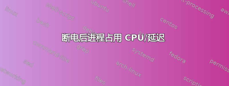 断电后进程占用 CPU/延迟