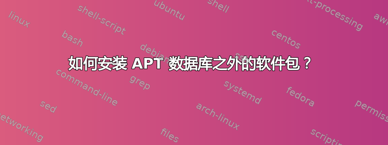 如何安装 APT 数据库之外的软件包？