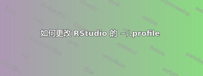 如何更改 RStudio 的 ~/.profile