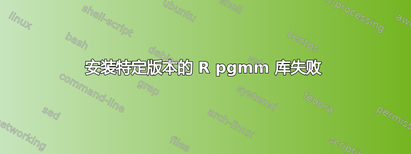 安装特定版本的 R pgmm 库失败