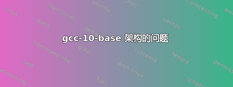 gcc-10-base 架构的问题