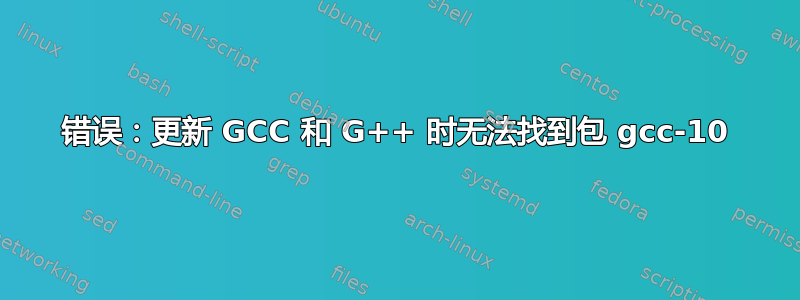 错误：更新 GCC 和 G++ 时无法找到包 gcc-10