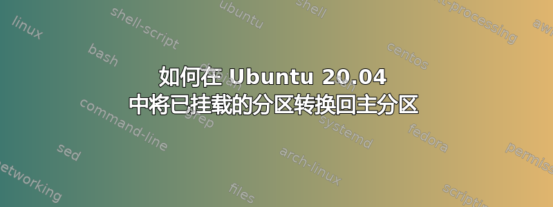 如何在 Ubuntu 20.04 中将已挂载的分区转换回主分区