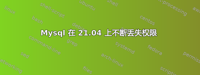 Mysql 在 21.04 上不断丢失权限