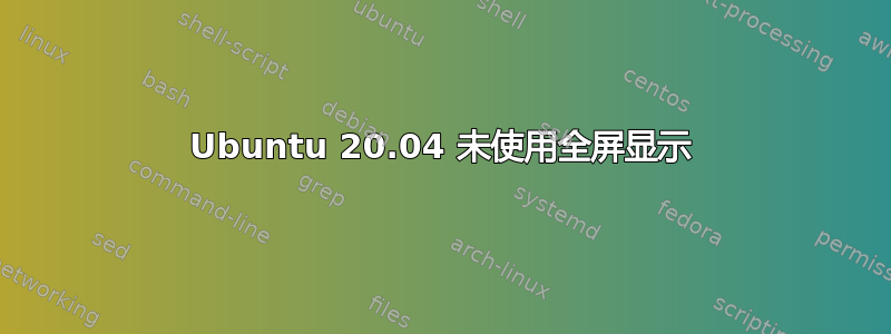 Ubuntu 20.04 未使用全屏显示