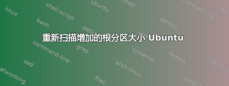 重新扫描增加的根分区大小 Ubuntu