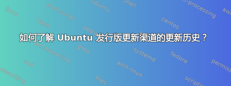 如何了解 Ubuntu 发行版更新渠道的更新历史？