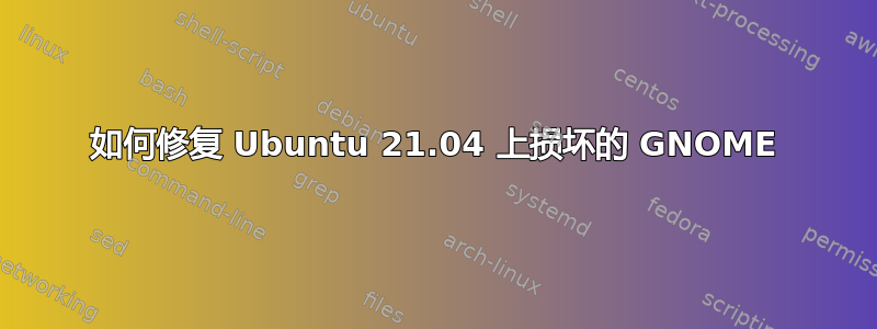 如何修复 Ubuntu 21.04 上损坏的 GNOME