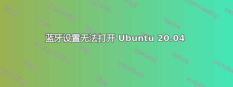 蓝牙设置无法打开 Ubuntu 20.04