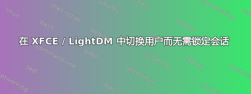 在 XFCE / LightDM 中切换用户而无需锁定会话