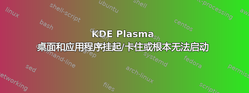 KDE Plasma 桌面和应用程序挂起/卡住或根本无法启动