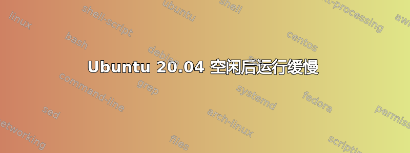 Ubuntu 20.04 空闲后运行缓慢