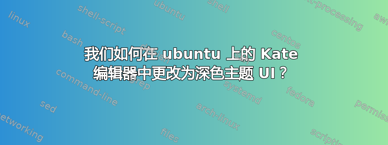 我们如何在 ubuntu 上的 Kate 编辑器中更改为深色主题 UI？