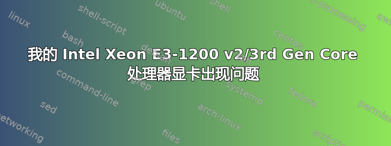 我的 Intel Xeon E3-1200 v2/3rd Gen Core 处理器显卡出现问题