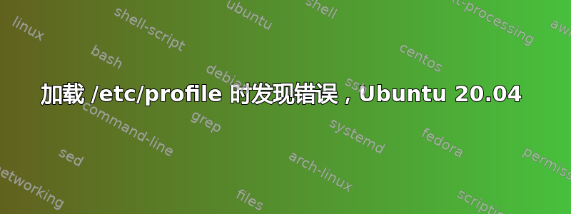 加载 /etc/profile 时发现错误，Ubuntu 20.04