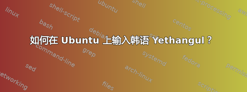 如何在 Ubuntu 上输入韩语 Yethangul？