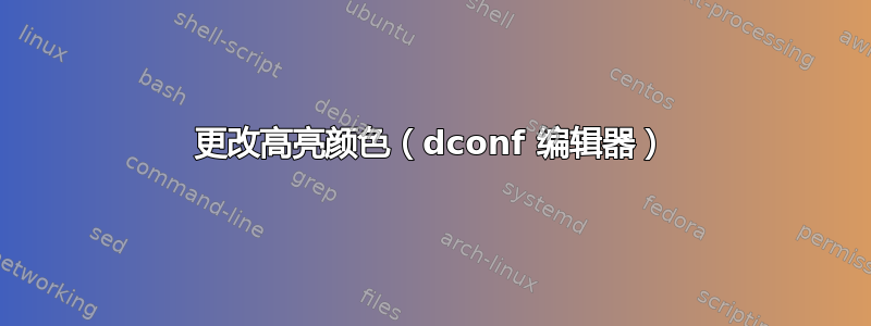 更改高亮颜色（dconf 编辑器）