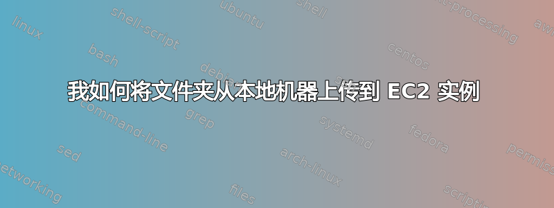 我如何将文件夹从本地机器上传到 EC2 实例