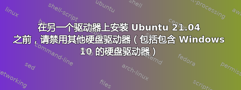 在另一个驱动器上安装 Ubuntu 21.04 之前，请禁用其他硬盘驱动器（包括包含 Windows 10 的硬盘驱动器）