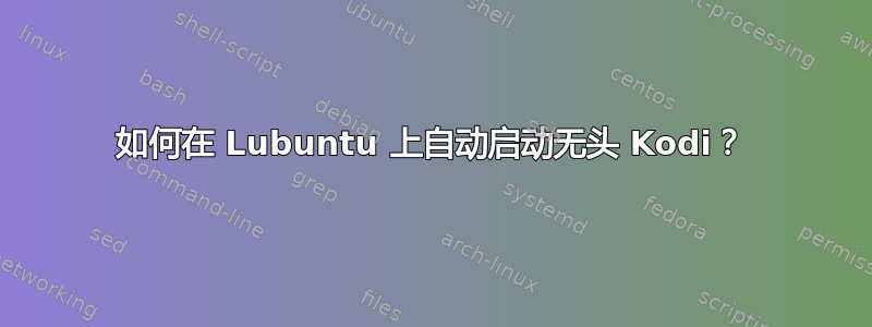 如何在 Lubuntu 上自动启动无头 Kodi？